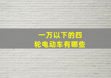 一万以下的四轮电动车有哪些