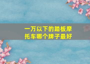 一万以下的踏板摩托车哪个牌子最好