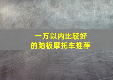 一万以内比较好的踏板摩托车推荐