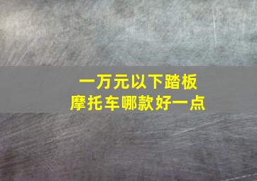 一万元以下踏板摩托车哪款好一点