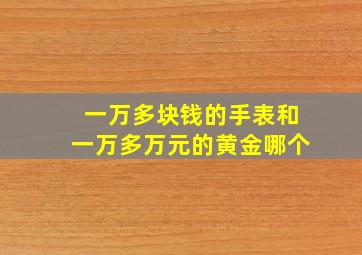 一万多块钱的手表和一万多万元的黄金哪个