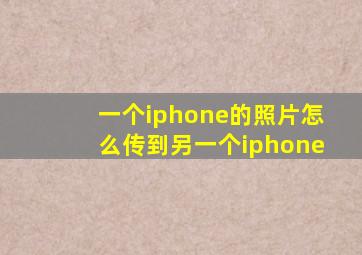 一个iphone的照片怎么传到另一个iphone