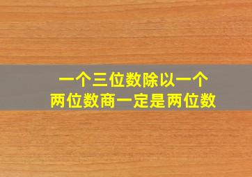 一个三位数除以一个两位数商一定是两位数