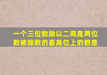 一个三位数除以二商是两位数被除数的最高位上的数是