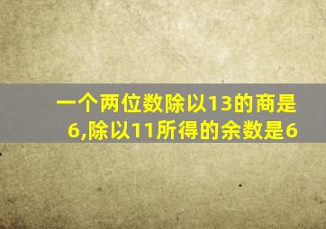 一个两位数除以13的商是6,除以11所得的余数是6