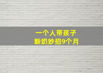 一个人带孩子断奶妙招9个月