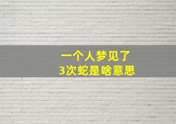 一个人梦见了3次蛇是啥意思