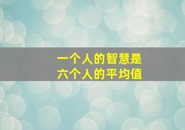 一个人的智慧是六个人的平均值