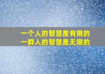 一个人的智慧是有限的一群人的智慧是无限的