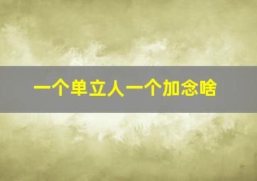 一个单立人一个加念啥