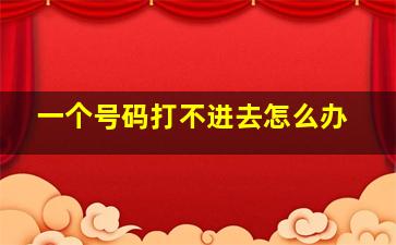 一个号码打不进去怎么办