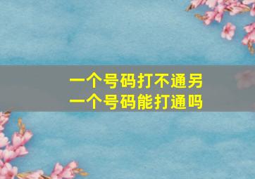 一个号码打不通另一个号码能打通吗