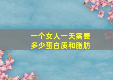 一个女人一天需要多少蛋白质和脂肪