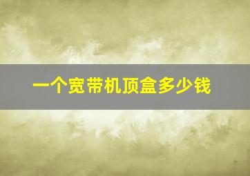 一个宽带机顶盒多少钱