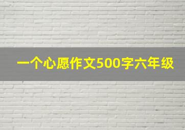 一个心愿作文500字六年级