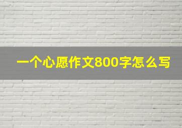 一个心愿作文800字怎么写