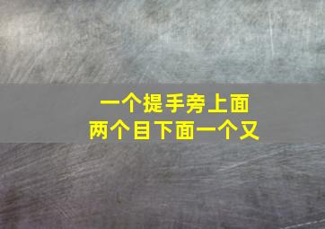 一个提手旁上面两个目下面一个又