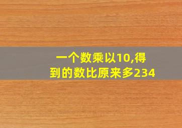 一个数乘以10,得到的数比原来多234