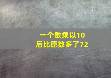 一个数乘以10后比原数多了72