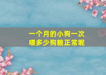 一个月的小狗一次喂多少狗粮正常呢