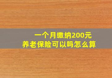 一个月缴纳200元养老保险可以吗怎么算