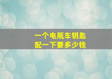 一个电瓶车钥匙配一下要多少钱