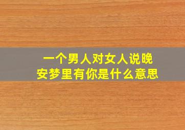 一个男人对女人说晚安梦里有你是什么意思