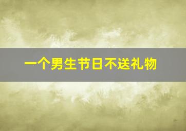 一个男生节日不送礼物