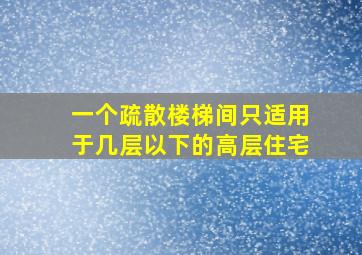 一个疏散楼梯间只适用于几层以下的高层住宅