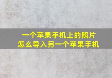 一个苹果手机上的照片怎么导入另一个苹果手机