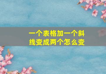 一个表格加一个斜线变成两个怎么变