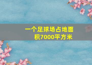 一个足球场占地面积7000平方米