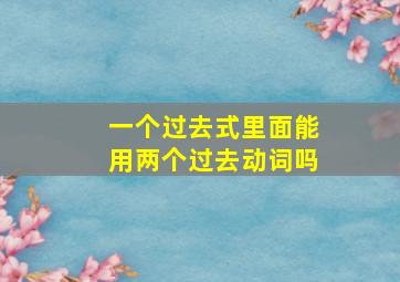 一个过去式里面能用两个过去动词吗