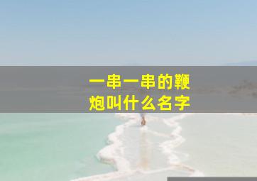 一串一串的鞭炮叫什么名字