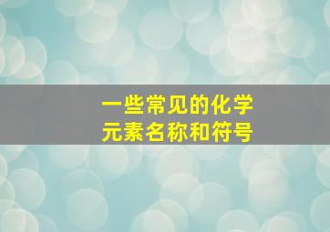 一些常见的化学元素名称和符号