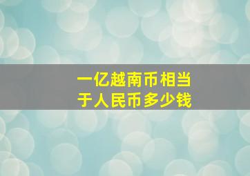 一亿越南币相当于人民币多少钱