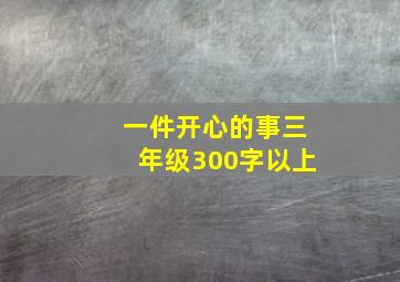 一件开心的事三年级300字以上