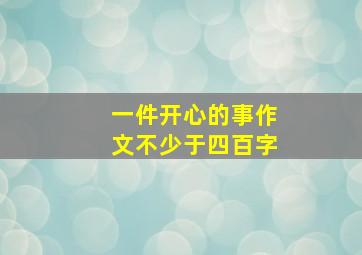 一件开心的事作文不少于四百字