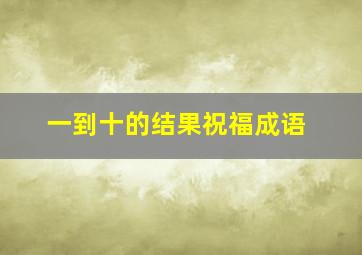 一到十的结果祝福成语