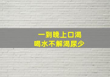 一到晚上口渴喝水不解渴尿少