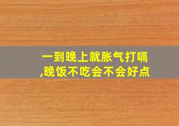 一到晚上就胀气打嗝,晚饭不吃会不会好点