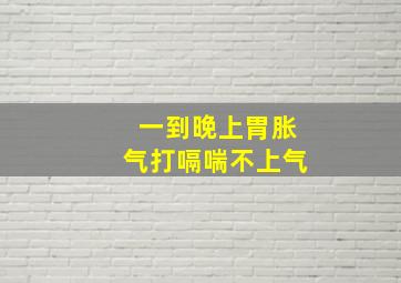 一到晚上胃胀气打嗝喘不上气