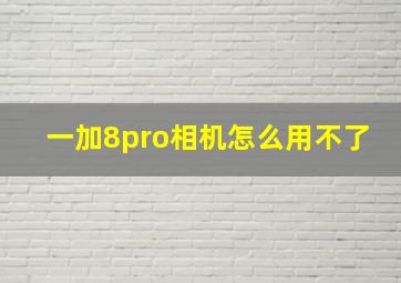 一加8pro相机怎么用不了