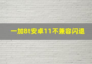 一加8t安卓11不兼容闪退