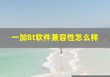 一加8t软件兼容性怎么样