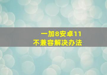 一加8安卓11不兼容解决办法