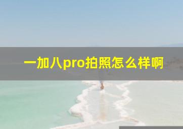 一加八pro拍照怎么样啊