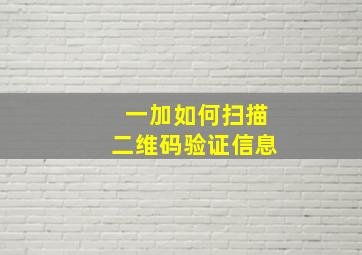 一加如何扫描二维码验证信息