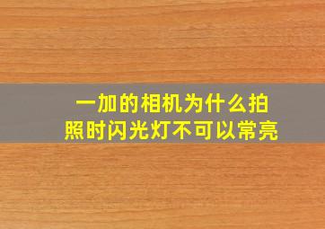 一加的相机为什么拍照时闪光灯不可以常亮