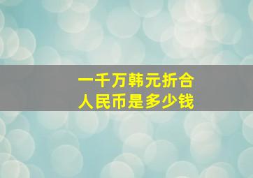 一千万韩元折合人民币是多少钱